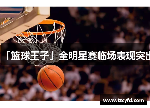「篮球王子」全明星赛临场表现突出