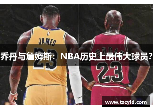 乔丹与詹姆斯：NBA历史上最伟大球员？