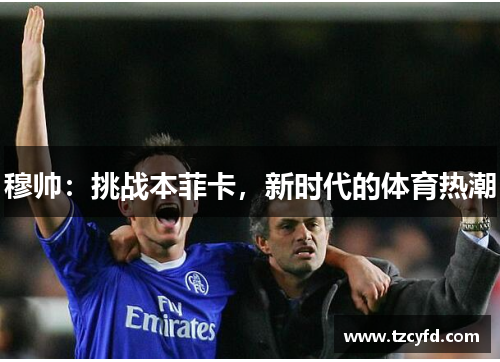 穆帅：挑战本菲卡，新时代的体育热潮